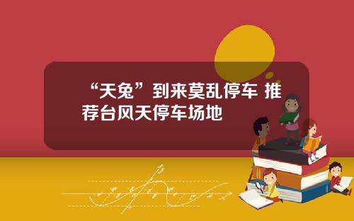 “天兔”到来莫乱停车 推荐台风天停车场地