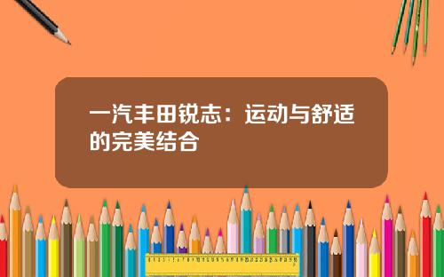 一汽丰田锐志：运动与舒适的完美结合