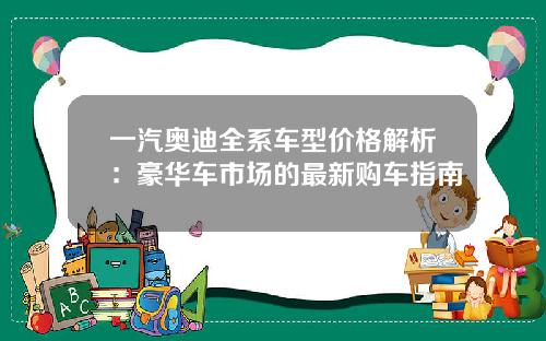 一汽奥迪全系车型价格解析：豪华车市场的最新购车指南