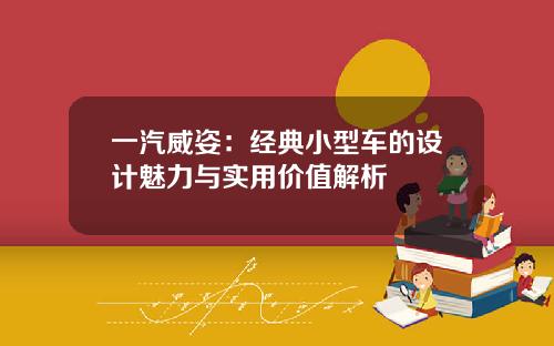 一汽威姿：经典小型车的设计魅力与实用价值解析