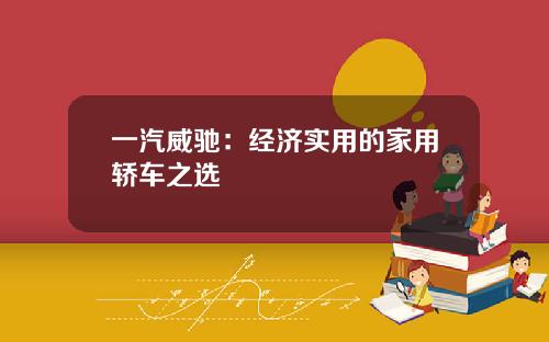 一汽威驰：经济实用的家用轿车之选