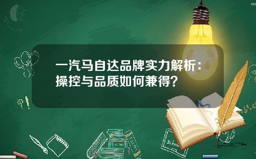 一汽马自达品牌实力解析：操控与品质如何兼得？