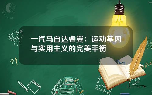 一汽马自达睿翼：运动基因与实用主义的完美平衡