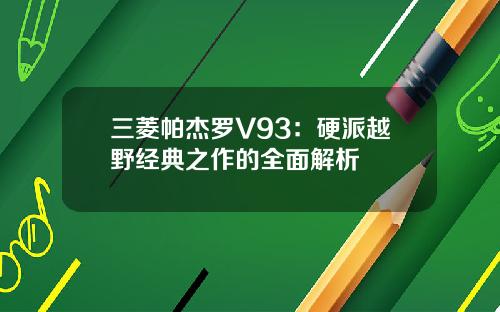 三菱帕杰罗V93：硬派越野经典之作的全面解析