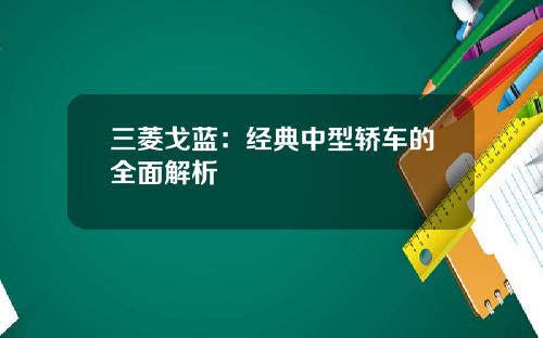 三菱戈蓝：经典中型轿车的全面解析
