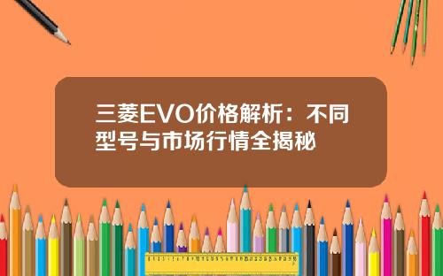 三菱EVO价格解析：不同型号与市场行情全揭秘