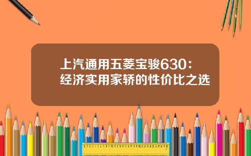上汽通用五菱宝骏630：经济实用家轿的性价比之选
