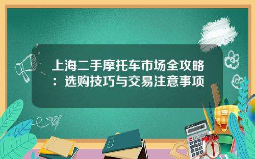 上海二手摩托车市场全攻略：选购技巧与交易注意事项