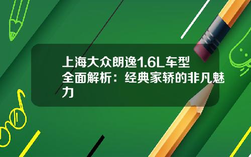 上海大众朗逸1.6L车型全面解析：经典家轿的非凡魅力