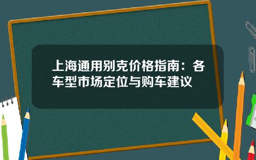 上海通用别克价格指南：各车型市场定位与购车建议