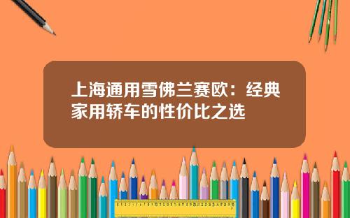 上海通用雪佛兰赛欧：经典家用轿车的性价比之选