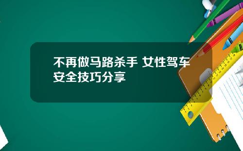不再做马路杀手 女性驾车安全技巧分享