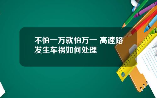 不怕一万就怕万一 高速路发生车祸如何处理