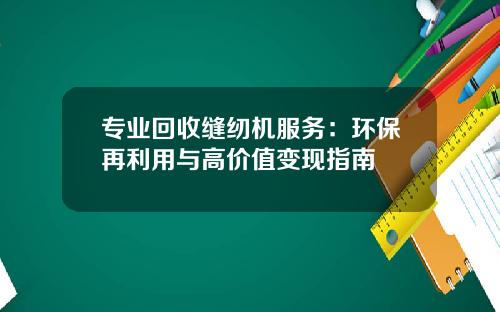 专业回收缝纫机服务：环保再利用与高价值变现指南