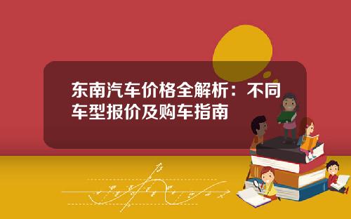 东南汽车价格全解析：不同车型报价及购车指南
