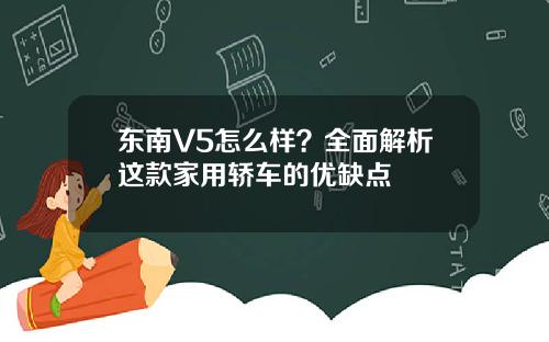 东南V5怎么样？全面解析这款家用轿车的优缺点
