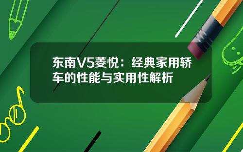 东南V5菱悦：经典家用轿车的性能与实用性解析