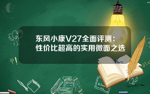 东风小康V27全面评测：性价比超高的实用微面之选
