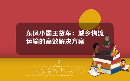 东风小霸王货车：城乡物流运输的高效解决方案