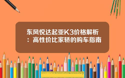 东风悦达起亚K3价格解析：高性价比家轿的购车指南