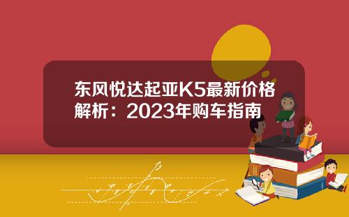 东风悦达起亚K5最新价格解析：2023年购车指南