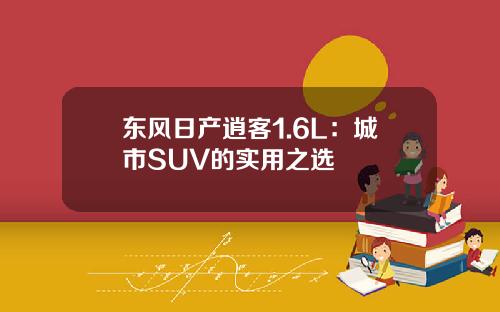 东风日产逍客1.6L：城市SUV的实用之选