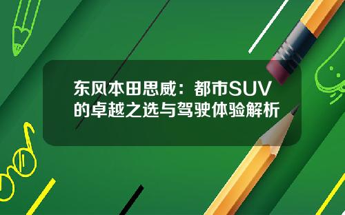 东风本田思威：都市SUV的卓越之选与驾驶体验解析
