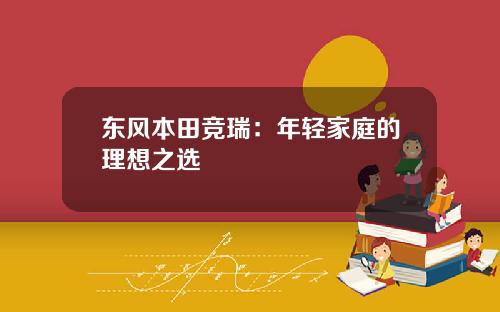 东风本田竞瑞:年轻家庭的理想之选