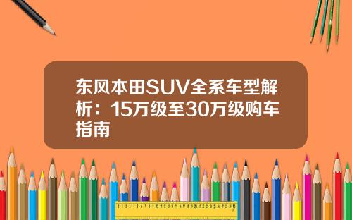 东风本田SUV全系车型解析：15万级至30万级购车指南
