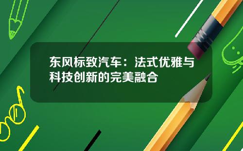 东风标致汽车：法式优雅与科技创新的完美融合