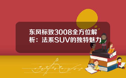 东风标致3008全方位解析：法系SUV的独特魅力