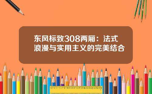 东风标致308两厢：法式浪漫与实用主义的完美结合