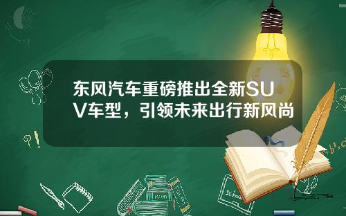 东风汽车重磅推出全新SUV车型，引领未来出行新风尚