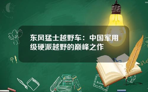 东风猛士越野车：中国军用级硬派越野的巅峰之作