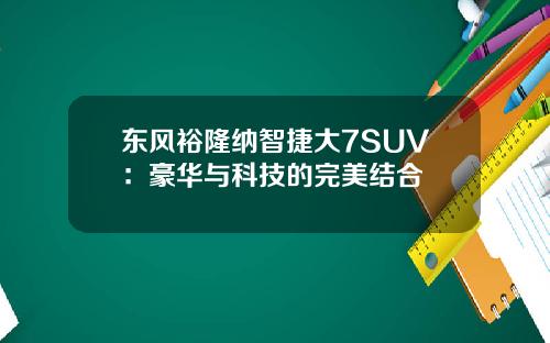 东风裕隆纳智捷大7SUV：豪华与科技的完美结合