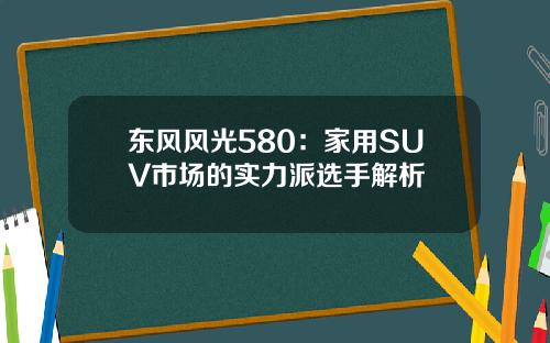东风风光580：家用SUV市场的实力派选手解析