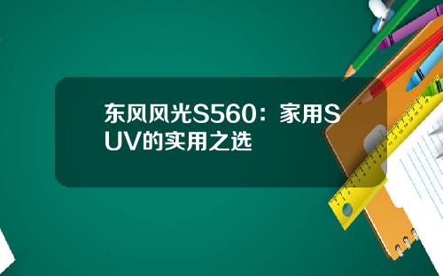 东风风光S560：家用SUV的实用之选