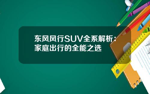 东风风行SUV全系解析：家庭出行的全能之选