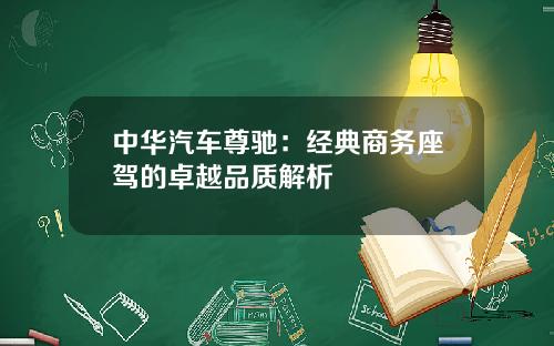 中华汽车尊驰：经典商务座驾的卓越品质解析