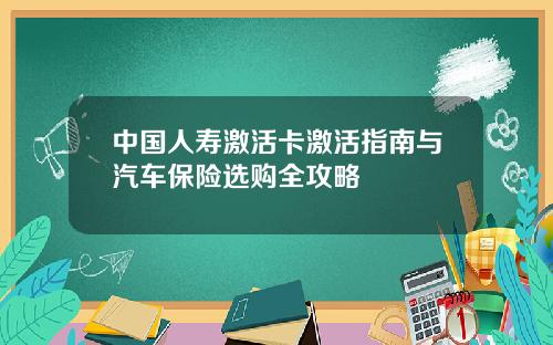 中国人寿激活卡激活指南与汽车保险选购全攻略
