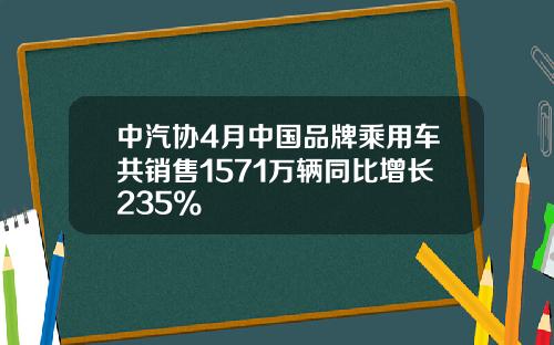 中汽协4月中国品牌乘用车共销售1571万辆同比增长235%