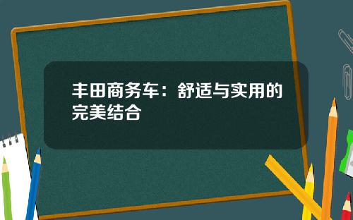 丰田商务车：舒适与实用的完美结合