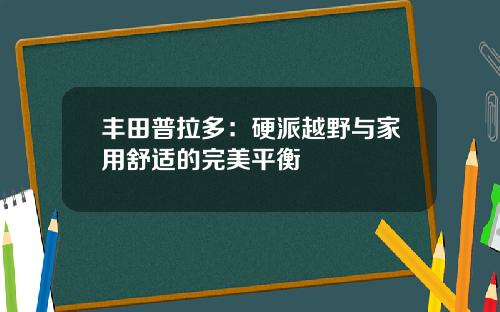 丰田普拉多：硬派越野与家用舒适的完美平衡