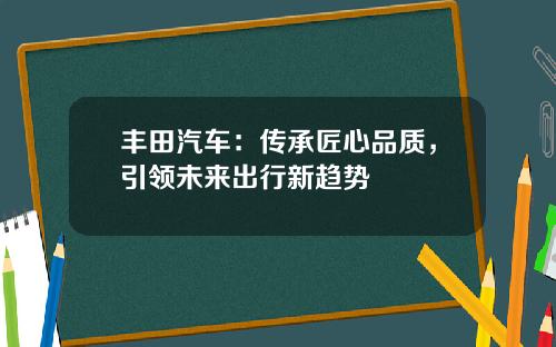 丰田汽车：传承匠心品质，引领未来出行新趋势
