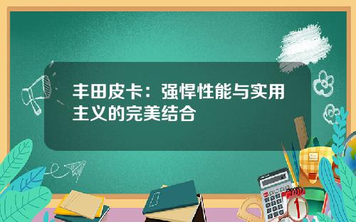 丰田皮卡：强悍性能与实用主义的完美结合