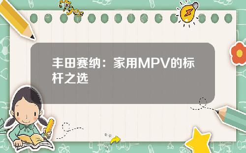 丰田赛纳：家用MPV的标杆之选