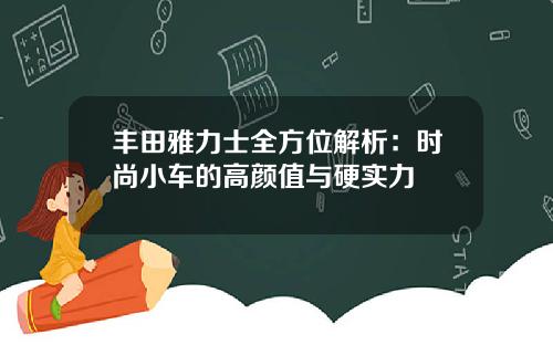 丰田雅力士全方位解析：时尚小车的高颜值与硬实力