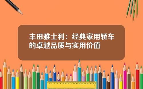 丰田雅士利：经典家用轿车的卓越品质与实用价值