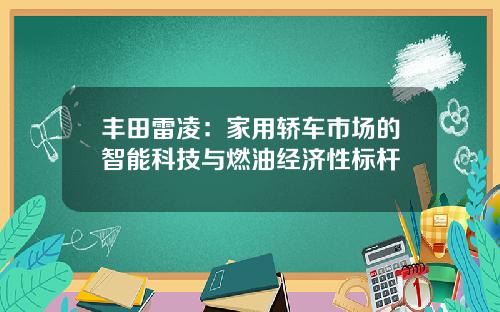 丰田雷凌：家用轿车市场的智能科技与燃油经济性标杆