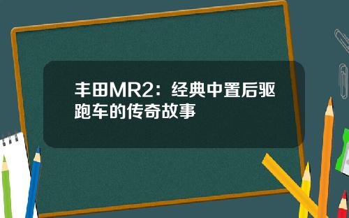 丰田MR2：经典中置后驱跑车的传奇故事